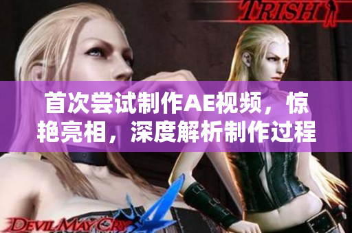 首次嘗試制作AE視頻，驚艷亮相，深度解析制作過程