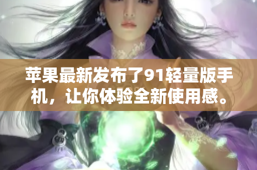 蘋果最新發(fā)布了91輕量版手機，讓你體驗全新使用感。