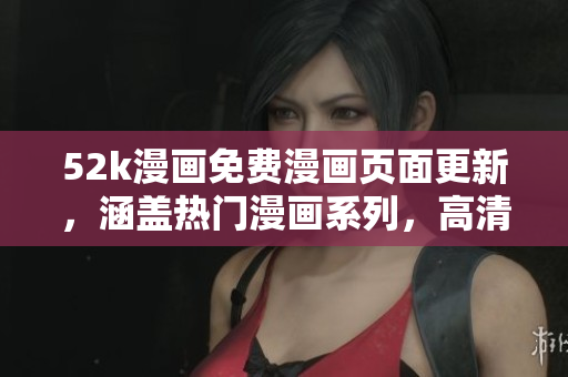 52k漫畫免費(fèi)漫畫頁(yè)面更新，涵蓋熱門漫畫系列，高清閱讀體驗(yàn)