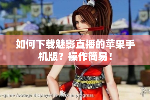 如何下載魅影直播的蘋果手機版？操作簡易！