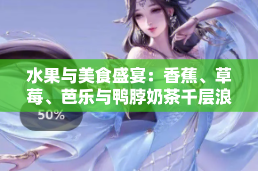 水果與美食盛宴：香蕉、草莓、芭樂(lè)與鴨脖奶茶千層浪