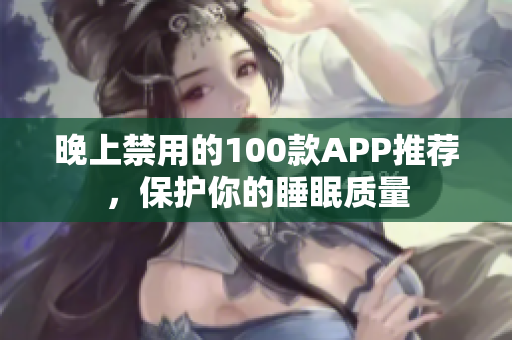 晚上禁用的100款APP推薦，保護你的睡眠質(zhì)量