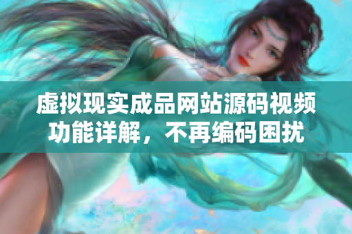 虛擬現(xiàn)實成品網(wǎng)站源碼視頻功能詳解，不再編碼困擾