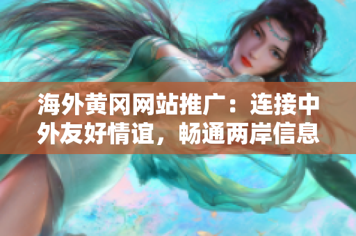 海外黃岡網(wǎng)站推廣：連接中外友好情誼，暢通兩岸信息溝通