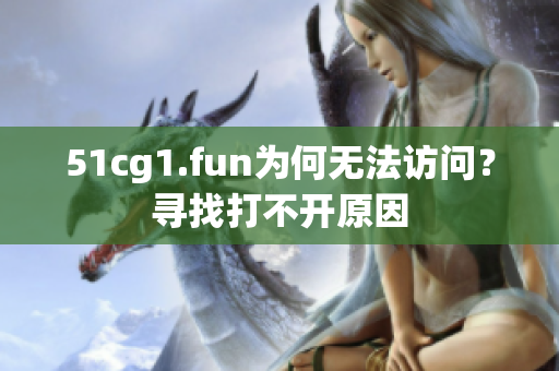 51cg1.fun為何無法訪問？尋找打不開原因