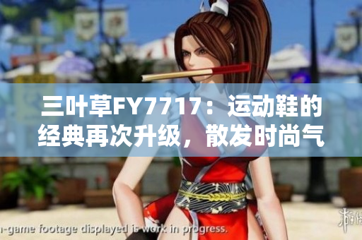 三葉草FY7717：運動鞋的經(jīng)典再次升級，散發(fā)時尚氣息
