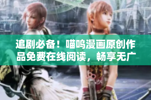 追劇必備！喵嗚漫畫原創(chuàng)作品免費在線閱讀，暢享無廣告閱讀體驗