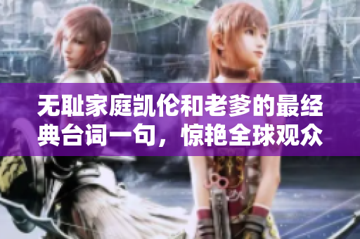 無恥家庭凱倫和老爹的最經(jīng)典臺詞一句，驚艷全球觀眾