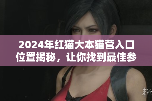 2024年紅貓大本貓營入口位置揭秘，讓你找到最佳參觀路線
