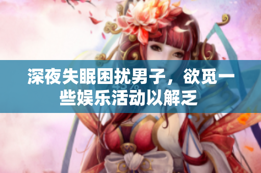 深夜失眠困擾男子，欲覓一些娛樂活動(dòng)以解乏 
