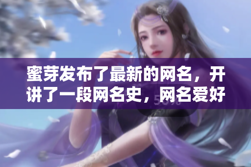 蜜芽發(fā)布了最新的網(wǎng)名，開講了一段網(wǎng)名史，網(wǎng)名愛好者必看