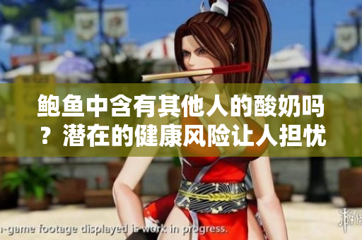鮑魚中含有其他人的酸奶嗎？潛在的健康風(fēng)險讓人擔(dān)憂