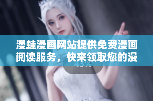 漫蛙漫畫網(wǎng)站提供免費漫畫閱讀服務(wù)，快來領(lǐng)取您的漫畫福利！