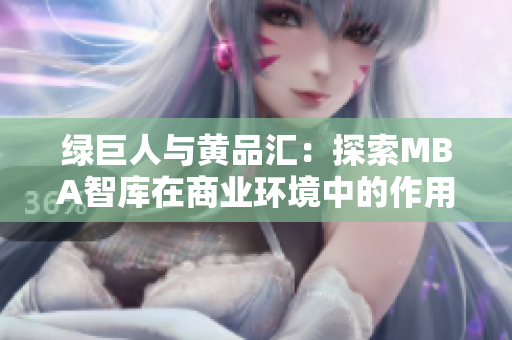 綠巨人與黃品匯：探索MBA智庫在商業(yè)環(huán)境中的作用