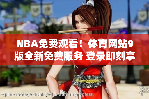 NBA免費觀看！體育網(wǎng)站9版全新免費服務(wù) 登錄即刻享受無限NBA比賽直播