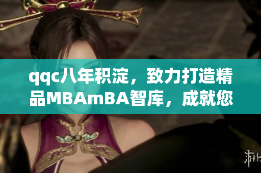 qqc八年積淀，致力打造精品MBAmBA智庫，成就您的管理夢想