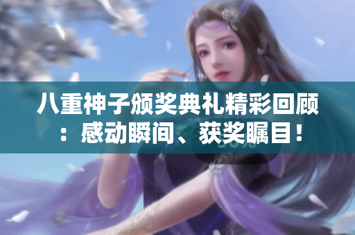 八重神子頒獎(jiǎng)典禮精彩回顧：感動(dòng)瞬間、獲獎(jiǎng)矚目！