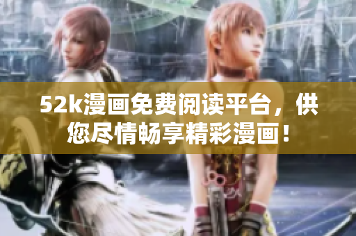 52k漫畫免費(fèi)閱讀平臺(tái)，供您盡情暢享精彩漫畫！