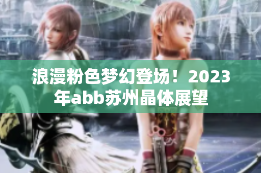 浪漫粉色夢幻登場！2023年abb蘇州晶體展望