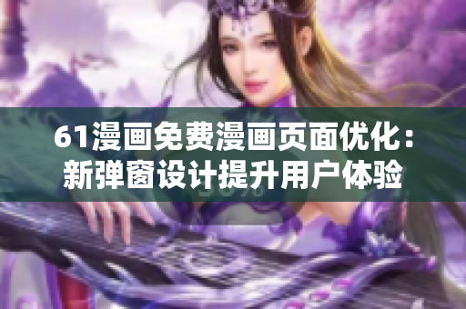 61漫畫(huà)免費(fèi)漫畫(huà)頁(yè)面優(yōu)化：新彈窗設(shè)計(jì)提升用戶體驗(yàn)