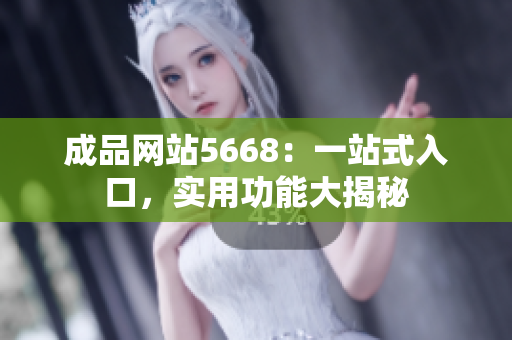 成品網(wǎng)站5668：一站式入口，實(shí)用功能大揭秘
