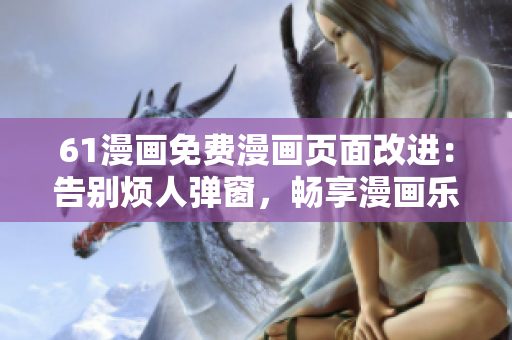 61漫畫免費(fèi)漫畫頁面改進(jìn)：告別煩人彈窗，暢享漫畫樂趣