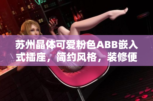 蘇州晶體可愛粉色ABB嵌入式插座，簡(jiǎn)約風(fēng)格，裝修便捷。