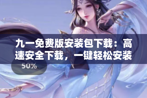 九一免費(fèi)版安裝包下載：高速安全下載，一鍵輕松安裝