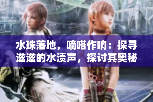 水珠落地，嘀嗒作響：探尋滋滋的水漬聲，探討其奧秘和意義