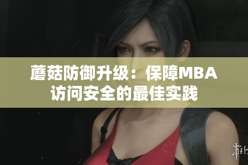 蘑菇防御升級(jí)：保障MBA訪問安全的最佳實(shí)踐