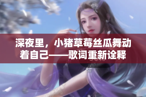深夜里，小豬草莓絲瓜舞動(dòng)著自己——歌詞重新詮釋
