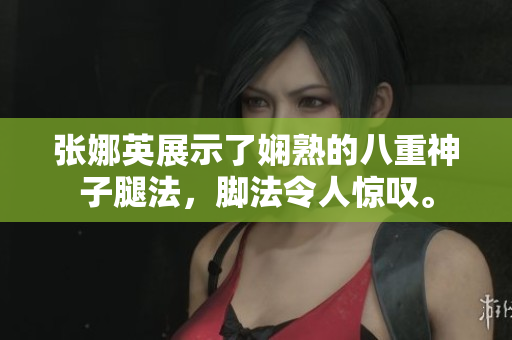 張娜英展示了嫻熟的八重神子腿法，腳法令人驚嘆。