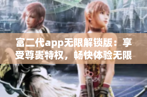 富二代app無限解鎖版：享受尊貴特權，暢快體驗無限精彩功能