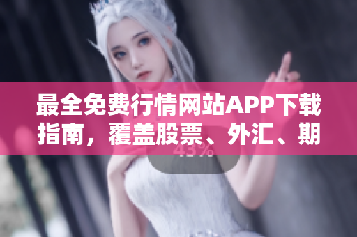 最全免費(fèi)行情網(wǎng)站APP下載指南，覆蓋股票、外匯、期貨等多類資產(chǎn)
