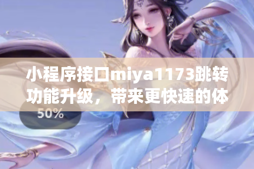 小程序接口miya1173跳轉(zhuǎn)功能升級(jí)，帶來(lái)更快速的體驗(yàn)
