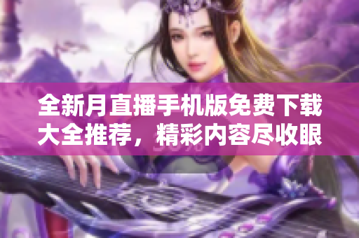 全新月直播手機(jī)版免費(fèi)下載大全推薦，精彩內(nèi)容盡收眼底