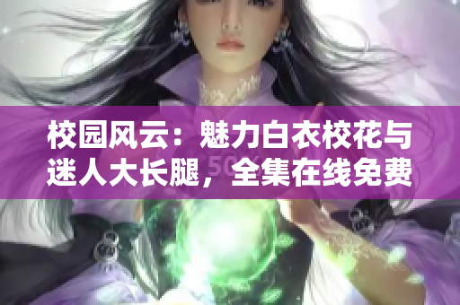 校園風云：魅力白衣?；ㄅc迷人大長腿，全集在線免費觀看