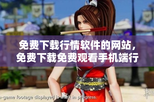 免費(fèi)下載行情軟件的網(wǎng)站，免費(fèi)下載免費(fèi)觀看手機(jī)端行情軟件