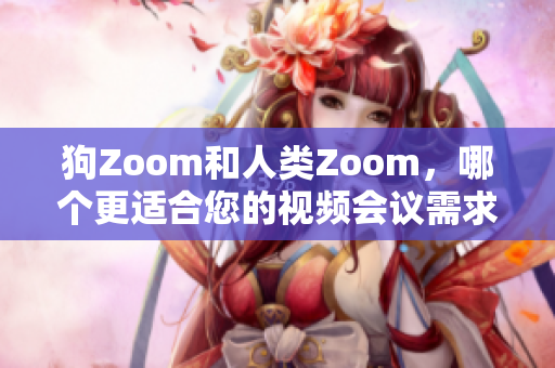 狗Zoom和人類Zoom，哪個(gè)更適合您的視頻會(huì)議需求？