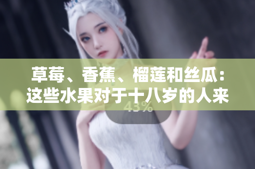 草莓、香蕉、榴蓮和絲瓜：這些水果對(duì)于十八歲的人來說可以食用嗎？