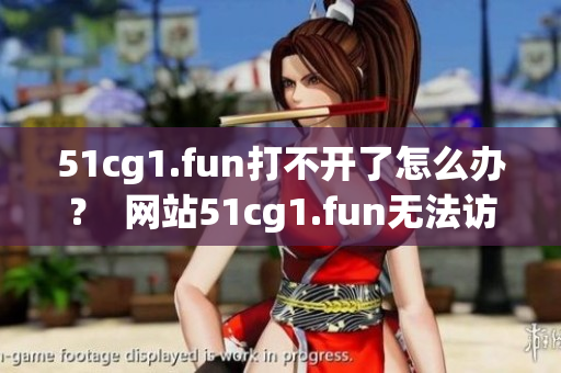 51cg1.fun打不開了怎么辦？  網(wǎng)站51cg1.fun無(wú)法訪問(wèn)怎么解決？