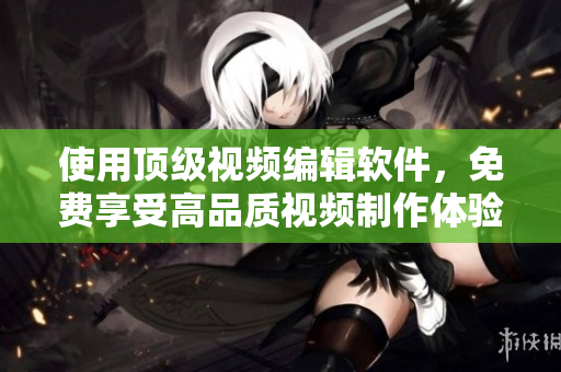 使用頂級(jí)視頻編輯軟件，免費(fèi)享受高品質(zhì)視頻制作體驗(yàn)