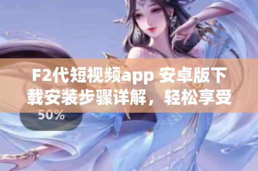 F2代短視頻app 安卓版下載安裝步驟詳解，輕松享受精彩短視頻創(chuàng)作與分享