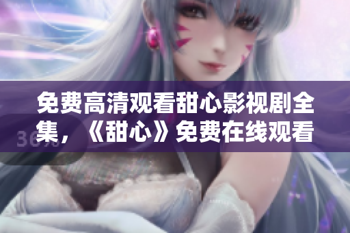 免費(fèi)高清觀看甜心影視劇全集，《甜心》免費(fèi)在線觀看，高清無廣告！
