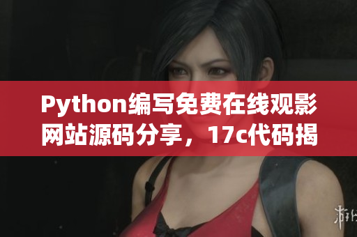 Python編寫免費(fèi)在線觀影網(wǎng)站源碼分享，17c代碼揭秘