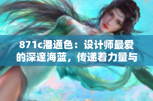 871c潘通色：設(shè)計(jì)師最愛(ài)的深邃海藍(lán)，傳遞著力量與品質(zhì)