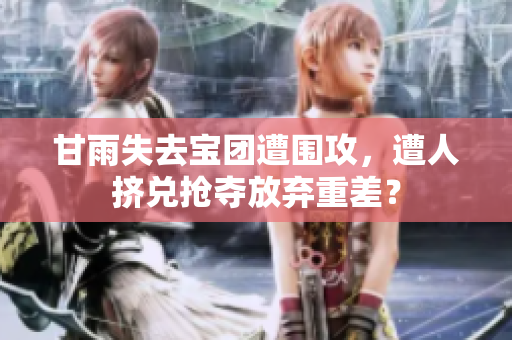 甘雨失去寶團(tuán)遭圍攻，遭人擠兌搶奪放棄重差？