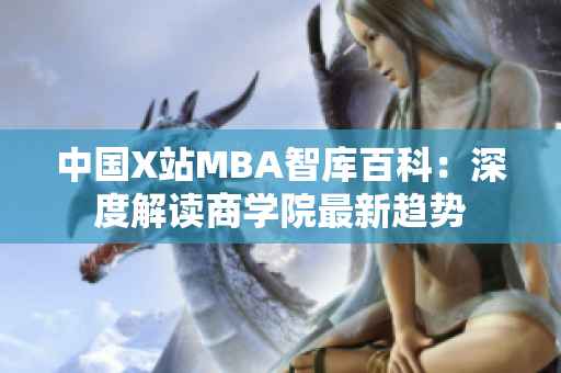 中國X站MBA智庫百科：深度解讀商學院最新趨勢