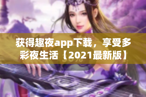 獲得趣夜app下載，享受多彩夜生活【2021最新版】