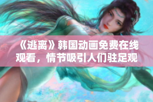 《逃離》韓國動畫免費在線觀看，情節(jié)吸引人們駐足觀看
